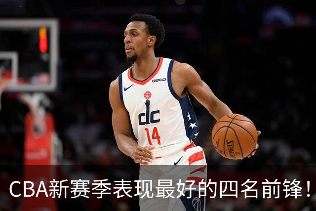 CBA新赛季表现最好的四名前锋！只有一人代表国家队出战过
